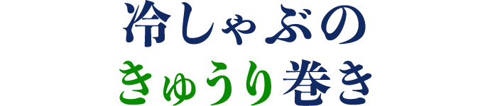 冷しゃぶのきゅうり巻き