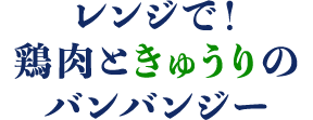 レンジで！鶏肉ときゅうりのバンバンジー