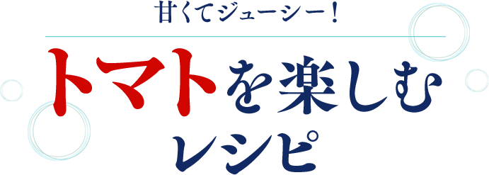 甘くてジューシー！トマトを楽しむレシピ