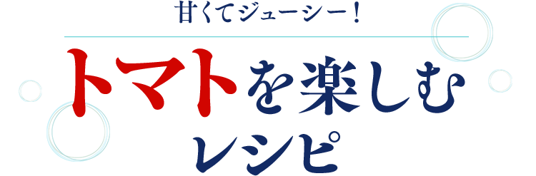 甘くてジューシー！トマトを楽しむレシピ