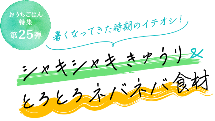 おうちごはん特集 第25弾 暑い時期のイチオシ！シャキシャキきゅうり＆とろとろネバネバ食材のレシピ