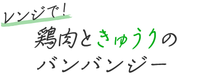 レンジで！鶏肉ときゅうりのバンバンジー