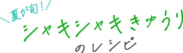 夏が旬！ シャキシャキきゅうりのレシピ