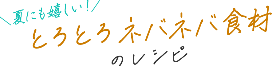 夏に嬉しい！とろとろネバネバ食材のレシピ