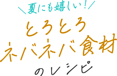 夏に嬉しい！とろとろネバネバ食材のレシピ