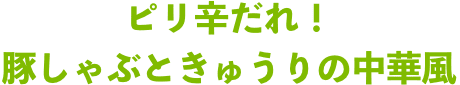 ピリ辛だれ！豚しゃぶときゅうりの中華風