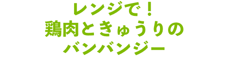 レンジで！鶏肉ときゅうりのバンバンジー