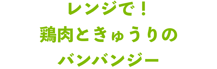 レンジで！鶏肉ときゅうりのバンバンジー