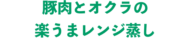 豚肉とオクラの楽うまレンジ蒸し