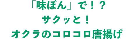 「味ぽん」で！？サクッと！オクラのコロコロ唐揚げ