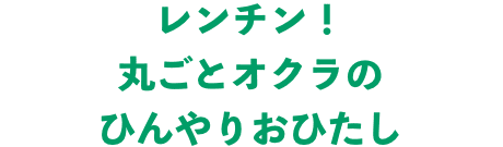 レンチン！丸ごとオクラのひんやりおひたし