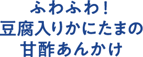 ふわふわ！豆腐入りかにたまの甘酢あんかけ