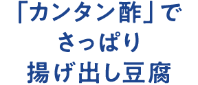 「カンタン酢」でさっぱり揚げ出し豆腐