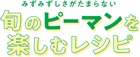 みずみずしさがたまらない旬のピーマンを楽しむレシピ