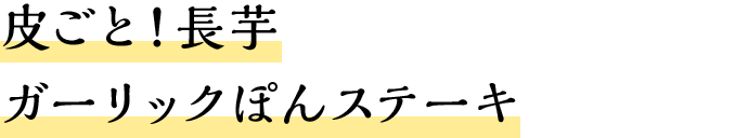 皮ごと！長芋ガーリックぽんステーキ