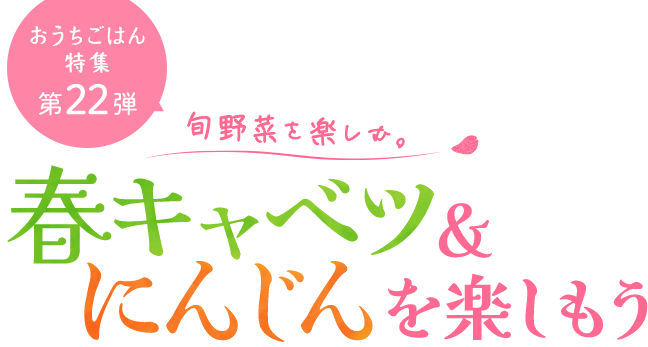 おうちごはん特集 第22弾 旬野菜を楽しむ！春キャベツ＆にんじんレシピ