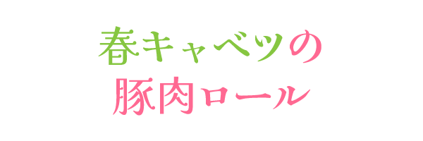 春キャベツの豚肉ロール