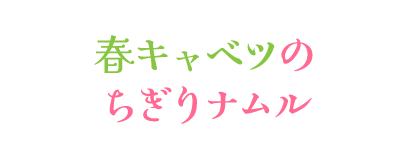 春キャベツのちぎりナムル