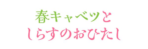 春キャベツとしらすのおひたし