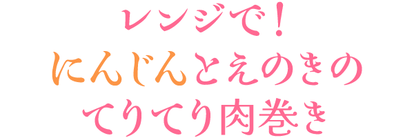 レンジで！にんじんとえのきのてりてり肉巻き