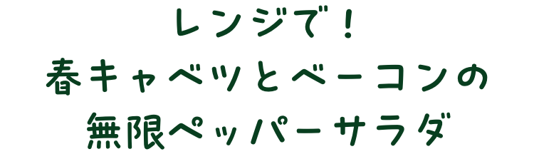 レンジで！春キャベツとベーコンの無限ペッパーサラダ