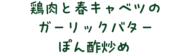 鶏肉と春キャベツのガーリックバターぽん酢炒め