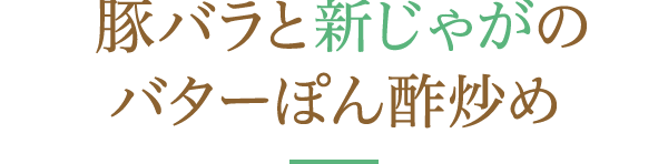 豚バラと新じゃがのバターぽん酢炒め