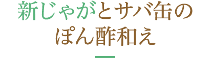 新じゃがとサバ缶のぽん酢和え