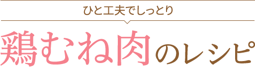 ひと工夫でしっとり 鶏むね肉のレシピ