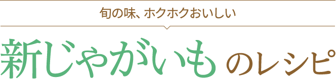 旬の味、ホクホクおいしい 新じゃがいものレシピ