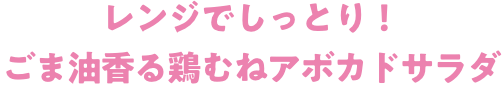 レンジでしっとり！ごま油香る鶏むねアボカドサラダ