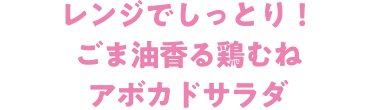 レンジでしっとり！ごま油香る鶏むねアボカドサラダ