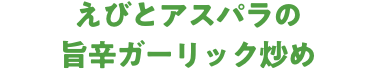 えびとアスパラの旨辛ガーリック炒め