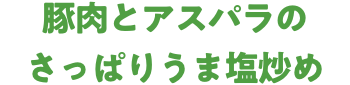 豚肉とアスパラのさっぱりうま塩炒め