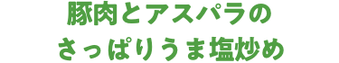 豚肉とアスパラのさっぱりうま塩炒め