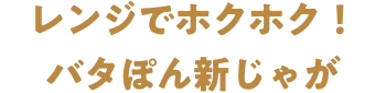 レンジでホクホク！バタぽん新じゃが