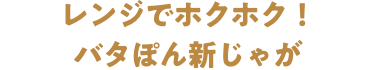 レンジでホクホク！バタぽん新じゃが