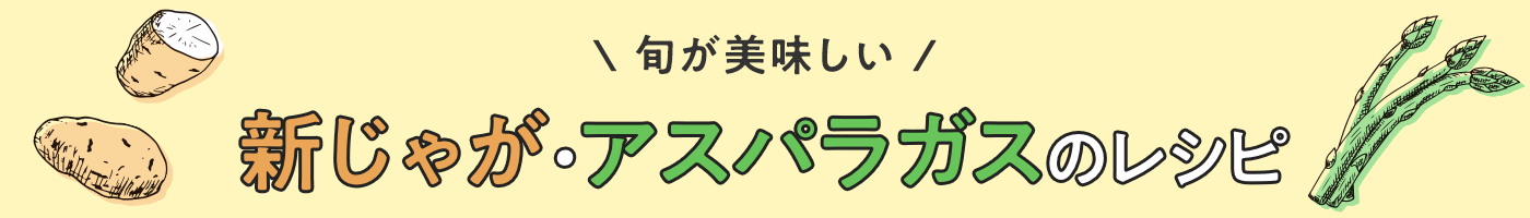 旬が美味しい　アスパラ・新じゃがのレシピ