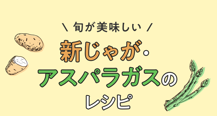 旬が美味しい　アスパラ・新じゃがのレシピ