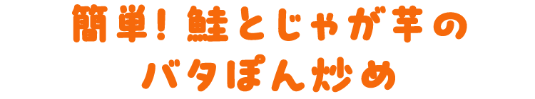 簡単！鮭とじゃが芋のバタぽん炒め