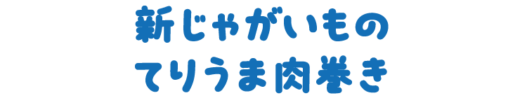 新じゃがいものてりうま肉巻き