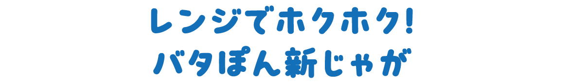 レンジでホクホク！バタぽん新じゃが