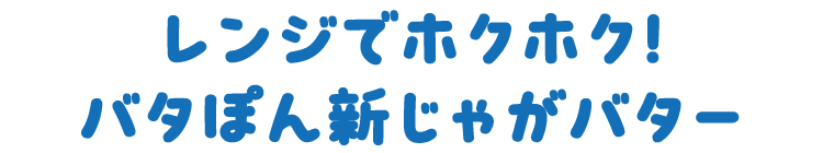 レンジでホクホク！バタぽん新じゃが