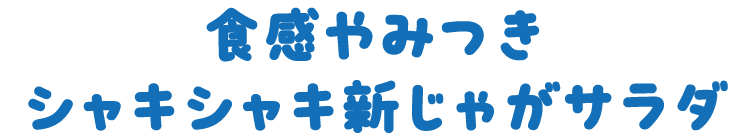 食感やみつきシャキシャキ新じゃがサラダ