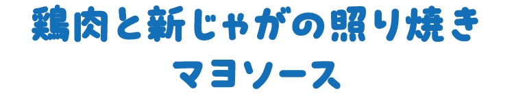 鶏肉と新じゃがの照り焼き　マヨソース