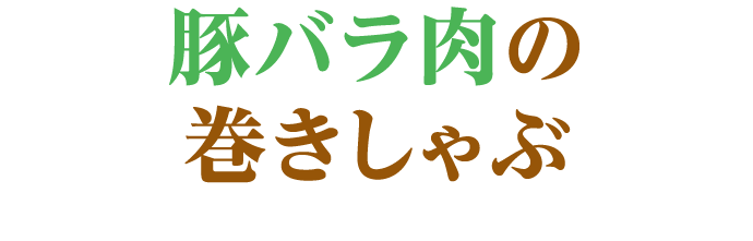 豚バラ肉の巻きしゃぶ 