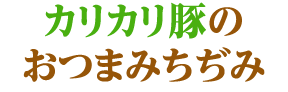 カリカリ豚のおつまみちぢみ