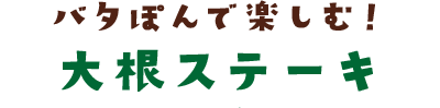 バタぽんで楽しむ！大根ステーキ