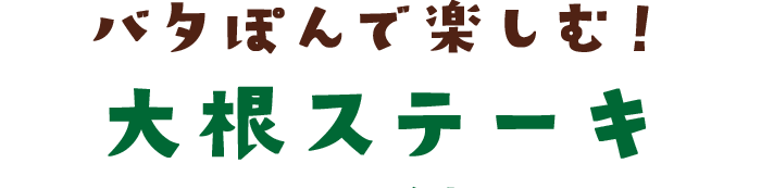 バタぽんで楽しむ！大根ステーキ