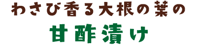 わさび香る大根の葉の甘酢漬け